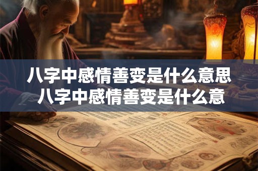 详细阅读:八字中感情善变是什么意思 八字中感情善变是什么意思啊 八字中感情善变是什么意思 八字中感情善变是什么意思啊