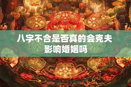 八字不合是否真的会克夫 影响婚姻吗