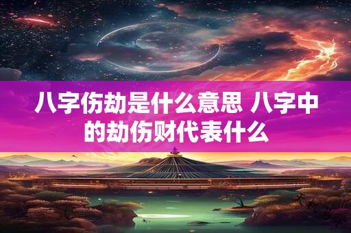 八字伤劫是什么意思 八字中的劫伤财代表什么