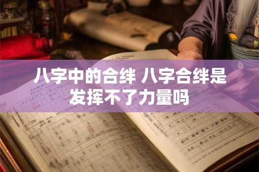 八字中的合绊 八字合绊是发挥不了力量吗