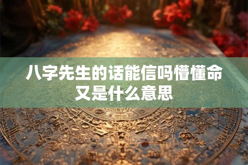 八字先生的话能信吗懵懂命又是什么意思