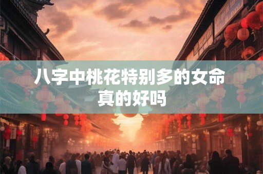 八字中桃花特别多的女命 真的好吗