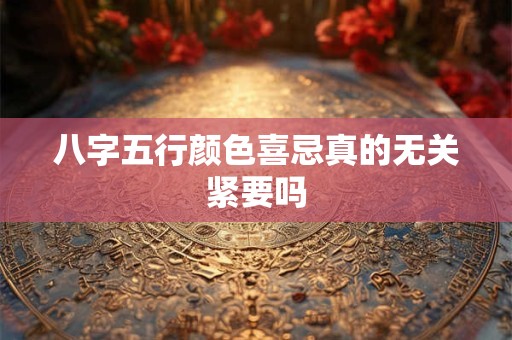 八字五行颜色喜忌真的无关紧要吗