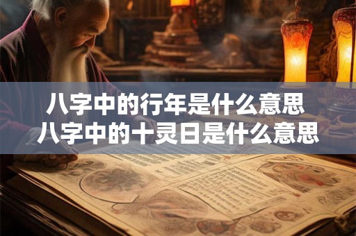 八字中的行年是什么意思 八字中的十灵日是什么意思