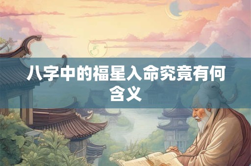 八字中的福星入命究竟有何含义