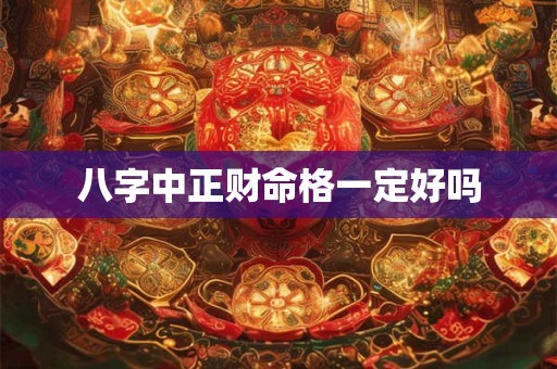 八字中正财命格一定好吗