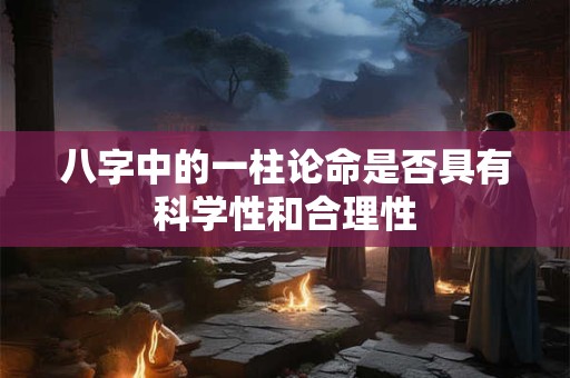 八字中的一柱论命是否具有科学性和合理性