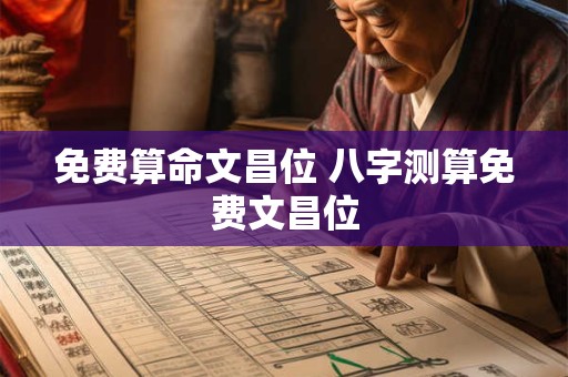 免费算命文昌位 八字测算免费文昌位