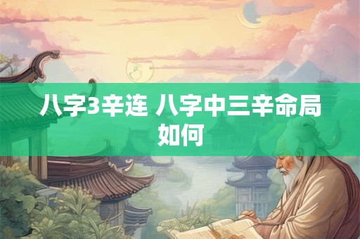 八字3辛连 八字中三辛命局如何