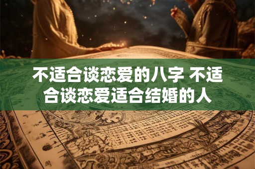 不适合谈恋爱的八字 不适合谈恋爱适合结婚的人
