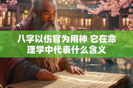 八字以伤官为用神 它在命理学中代表什么含义