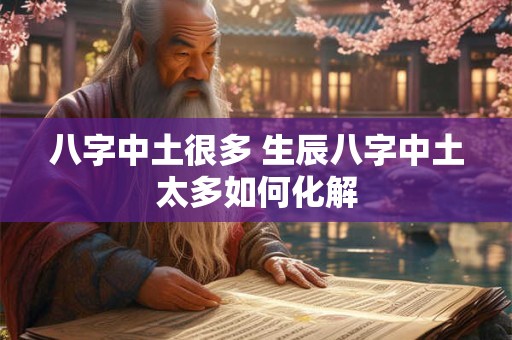 八字中土很多 生辰八字中土太多如何化解