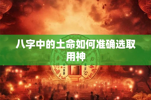 八字中的土命如何准确选取用神
