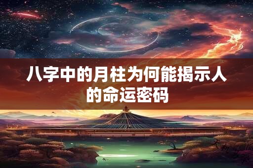 八字中的月柱为何能揭示人的命运密码
