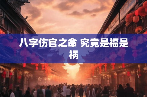 八字伤官之命 究竟是福是祸