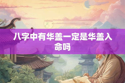 八字中有华盖一定是华盖入命吗