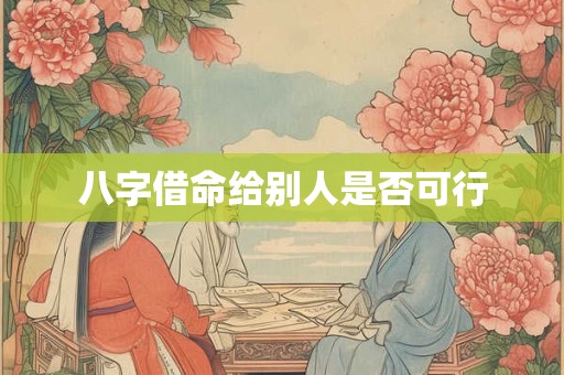 八字借命给别人是否可行