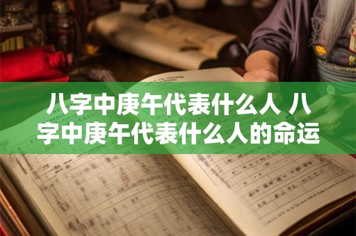 八字中庚午代表什么人 八字中庚午代表什么人的命运