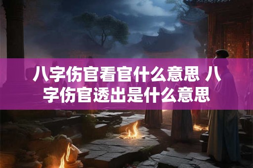 八字伤官看官什么意思 八字伤官透出是什么意思