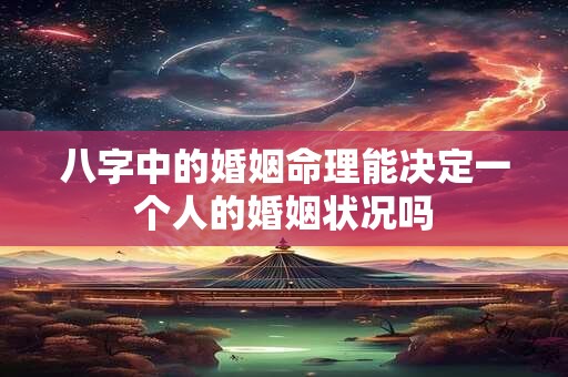 八字中的婚姻命理能决定一个人的婚姻状况吗