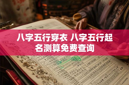 八字五行穿衣 八字五行起名测算免费查询