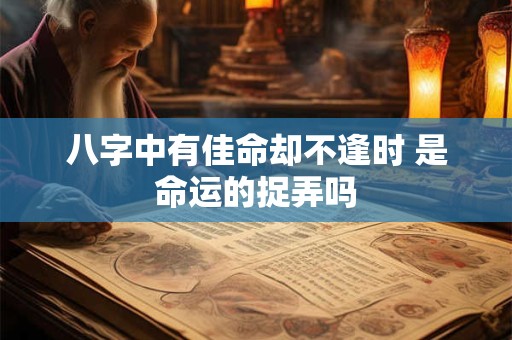 八字中有佳命却不逢时 是命运的捉弄吗