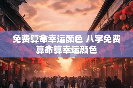 免费算命幸运颜色 八字免费算命算幸运颜色