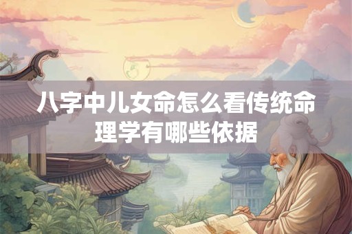 八字中儿女命怎么看传统命理学有哪些依据