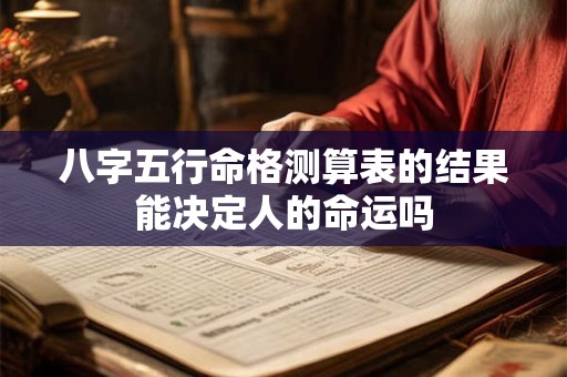 八字五行命格测算表的结果能决定人的命运吗