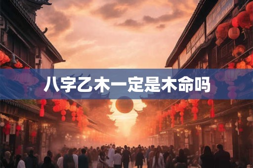 八字乙木一定是木命吗