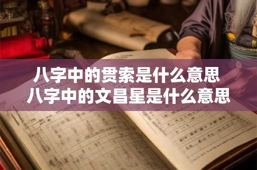 八字中的贯索是什么意思 八字中的文昌星是什么意思