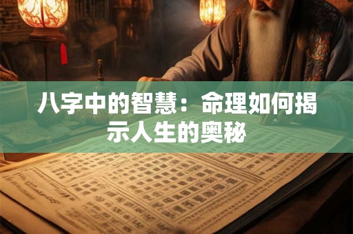 八字中的智慧：命理如何揭示人生的奥秘