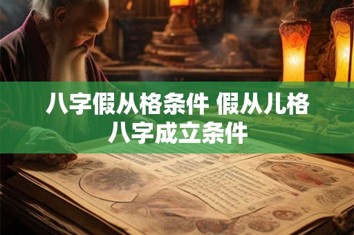 八字假从格条件 假从儿格八字成立条件