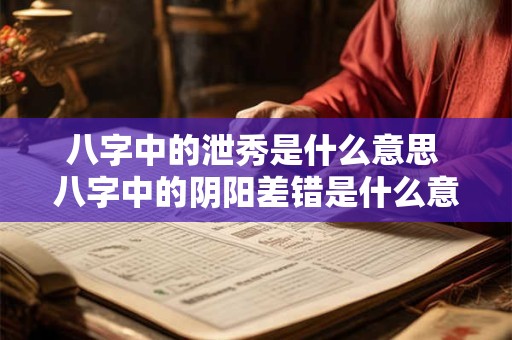 八字中的泄秀是什么意思 八字中的阴阳差错是什么意思