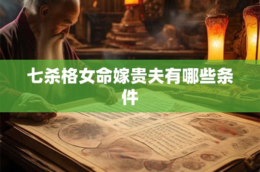 七杀格女命嫁贵夫有哪些条件