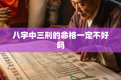 八字中三刑的命格一定不好吗 八字中三刑的命格一定不好吗