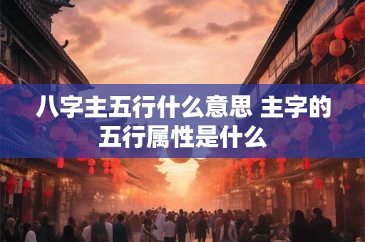 八字主五行什么意思 主字的五行属性是什么