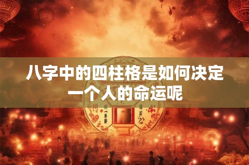 八字中的四柱格是如何决定一个人的命运呢