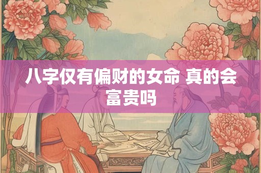 八字仅有偏财的女命 真的会富贵吗