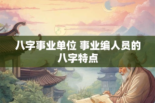 八字事业单位 事业编人员的八字特点