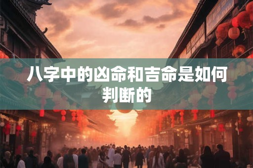 八字中的凶命和吉命是如何判断的