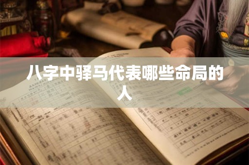 八字中驿马代表哪些命局的人 八字中驿马代表哪些命局的人