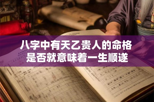 八字中有天乙贵人的命格 是否就意味着一生顺遂 八字中有天乙贵人的命格 是否就意味着一生顺遂