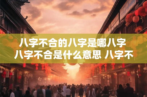 八字不合的八字是哪八字 八字不合是什么意思 八字不合怎么办