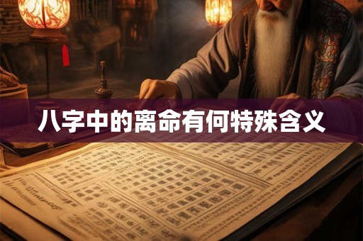 八字中的离命有何特殊含义