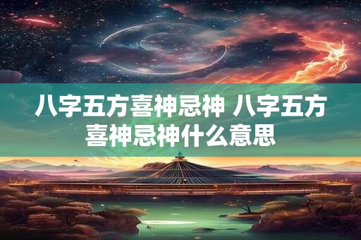 八字五方喜神忌神 八字五方喜神忌神什么意思
