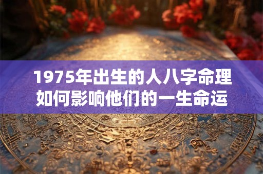 1975年出生的人八字命理如何影响他们的一生命运