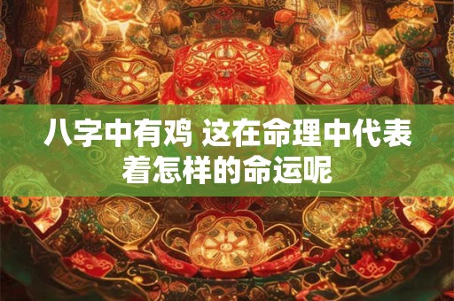 八字中有鸡 这在命理中代表着怎样的命运呢