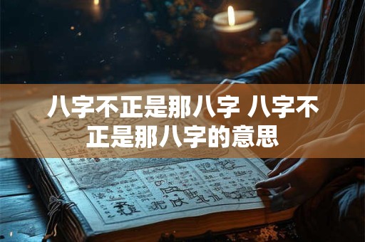 八字不正是那八字 八字不正是那八字的意思 八字不正是那八字 八字不正是那八字的意思