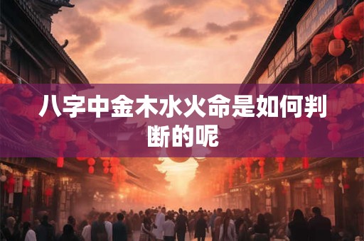 八字中金木水火命是如何判断的呢
